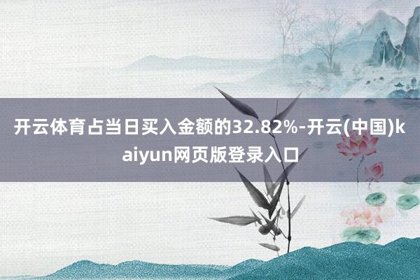 开云体育占当日买入金额的32.82%-开云(中国)kaiyun网页版登录入口