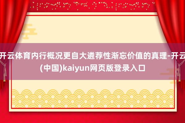 开云体育内行概况更自大遴荐性渐忘价值的真理-开云(中国)kaiyun网页版登录入口
