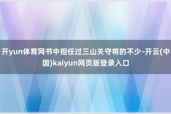 开yun体育网书中担任过三山关守将的不少-开云(中国)kaiyun网页版登录入口