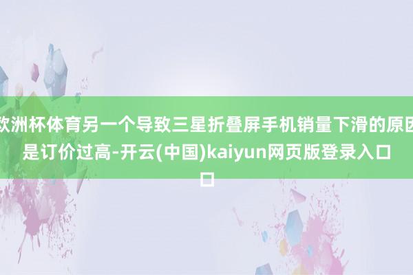 欧洲杯体育另一个导致三星折叠屏手机销量下滑的原因是订价过高-开云(中国)kaiyun网页版登录入口