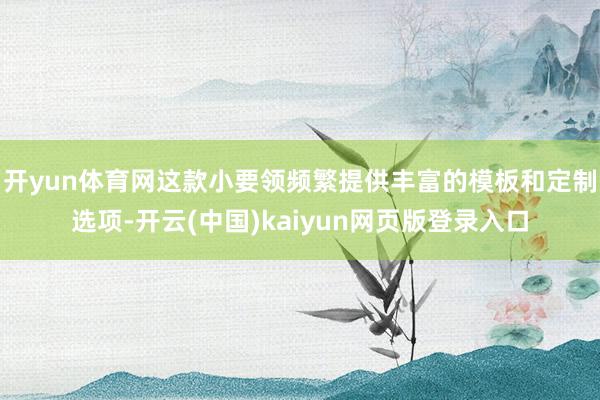 开yun体育网这款小要领频繁提供丰富的模板和定制选项-开云(中国)kaiyun网页版登录入口