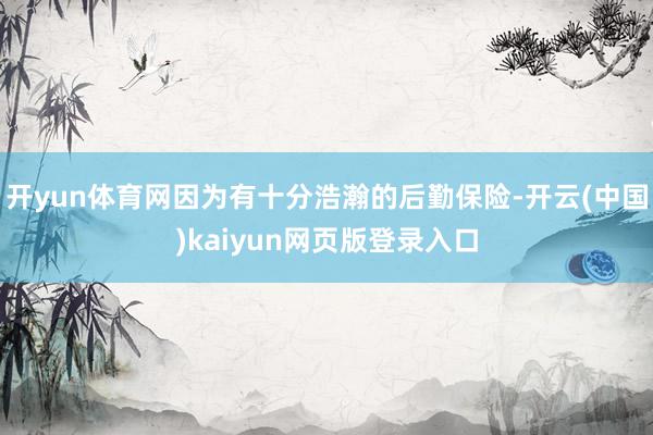 开yun体育网因为有十分浩瀚的后勤保险-开云(中国)kaiyun网页版登录入口