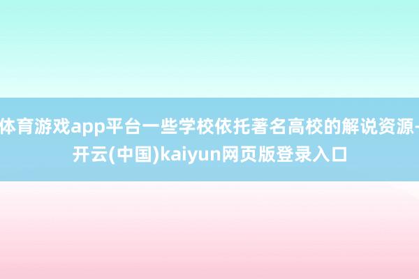体育游戏app平台一些学校依托著名高校的解说资源-开云(中国)kaiyun网页版登录入口