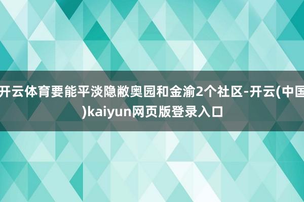 开云体育要能平淡隐敝奥园和金渝2个社区-开云(中国)kaiyun网页版登录入口