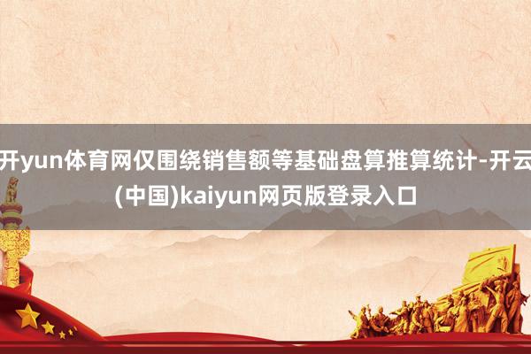 开yun体育网仅围绕销售额等基础盘算推算统计-开云(中国)kaiyun网页版登录入口