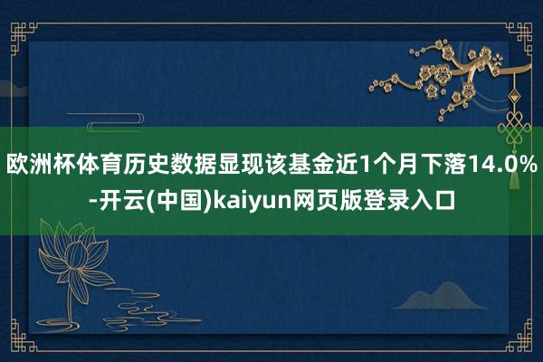 欧洲杯体育历史数据显现该基金近1个月下落14.0%-开云(中国)kaiyun网页版登录入口