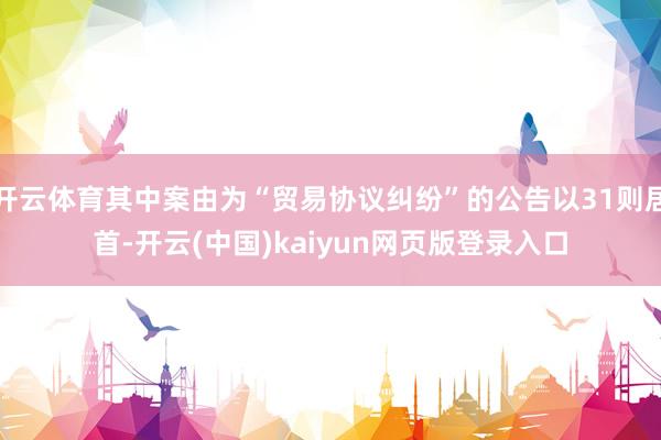 开云体育其中案由为“贸易协议纠纷”的公告以31则居首-开云(中国)kaiyun网页版登录入口