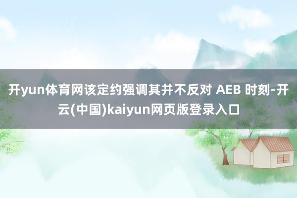 开yun体育网该定约强调其并不反对 AEB 时刻-开云(中国)kaiyun网页版登录入口