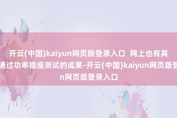开云(中国)kaiyun网页版登录入口  网上也有其他博主通过功率插座测试的成果-开云(中国)kaiyun网页版登录入口
