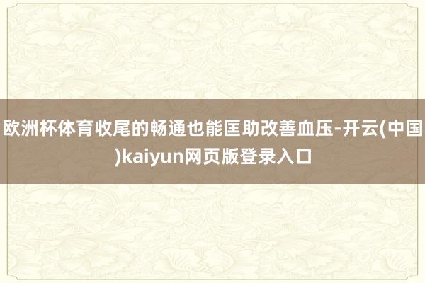 欧洲杯体育收尾的畅通也能匡助改善血压-开云(中国)kaiyun网页版登录入口