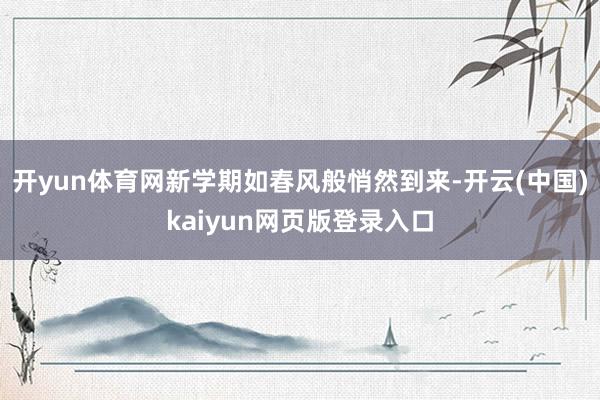 开yun体育网新学期如春风般悄然到来-开云(中国)kaiyun网页版登录入口