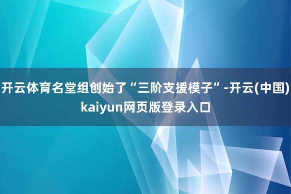 开云体育名堂组创始了“三阶支援模子”-开云(中国)kaiyun网页版登录入口