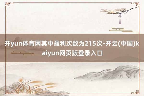 开yun体育网其中盈利次数为215次-开云(中国)kaiyun网页版登录入口