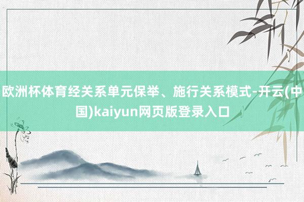 欧洲杯体育经关系单元保举、施行关系模式-开云(中国)kaiyun网页版登录入口
