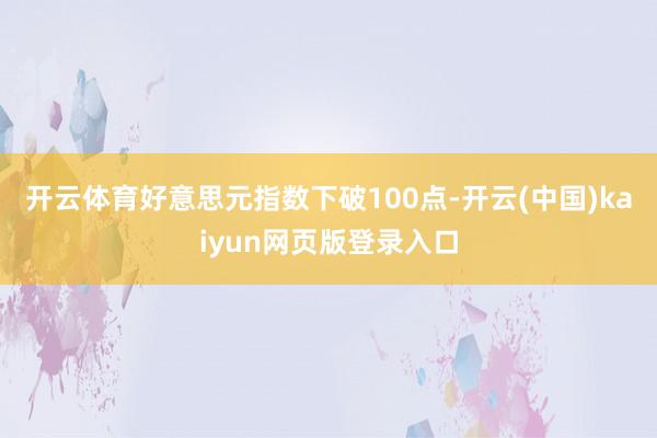 开云体育好意思元指数下破100点-开云(中国)kaiyun网页版登录入口