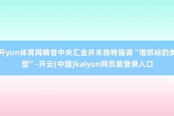 开yun体育网畴昔中央汇金并未独特强调“增抓标的类型”-开云(中国)kaiyun网页版登录入口
