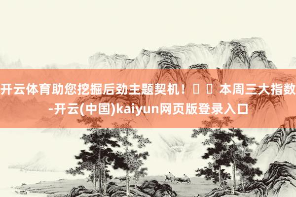 开云体育助您挖掘后劲主题契机！		　　本周三大指数-开云(中国)kaiyun网页版登录入口