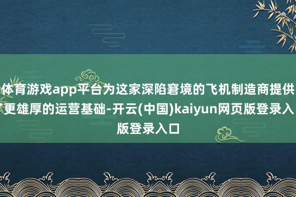 体育游戏app平台为这家深陷窘境的飞机制造商提供了更雄厚的运营基础-开云(中国)kaiyun网页版登录入口