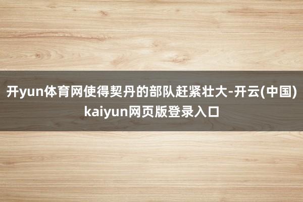 开yun体育网使得契丹的部队赶紧壮大-开云(中国)kaiyun网页版登录入口