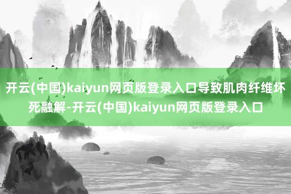 开云(中国)kaiyun网页版登录入口导致肌肉纤维坏死融解-开云(中国)kaiyun网页版登录入口