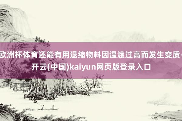 欧洲杯体育还能有用退缩物料因温渡过高而发生变质-开云(中国)kaiyun网页版登录入口