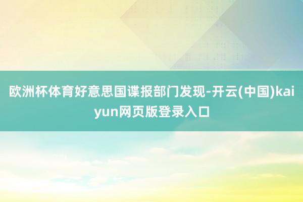 欧洲杯体育好意思国谍报部门发现-开云(中国)kaiyun网页版登录入口