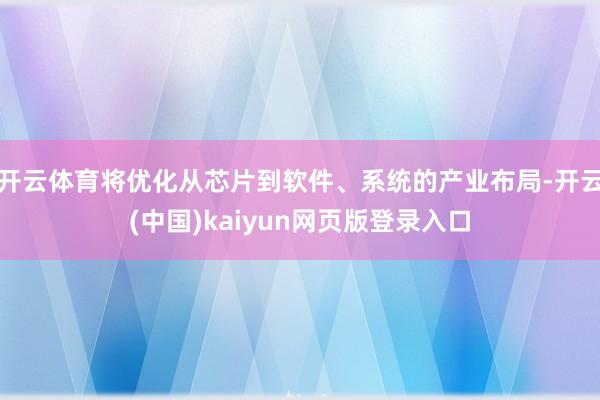 开云体育将优化从芯片到软件、系统的产业布局-开云(中国)kaiyun网页版登录入口