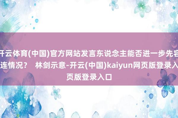 开云体育(中国)官方网站发言东说念主能否进一步先容关连情况？  林剑示意-开云(中国)kaiyun网页版登录入口