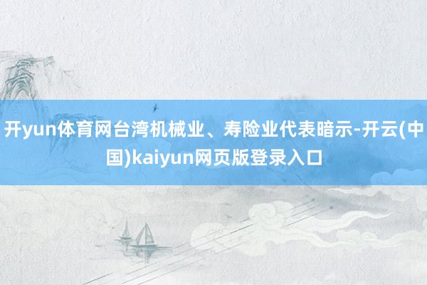 开yun体育网台湾机械业、寿险业代表暗示-开云(中国)kaiyun网页版登录入口