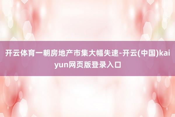 开云体育一朝房地产市集大幅失速-开云(中国)kaiyun网页版登录入口