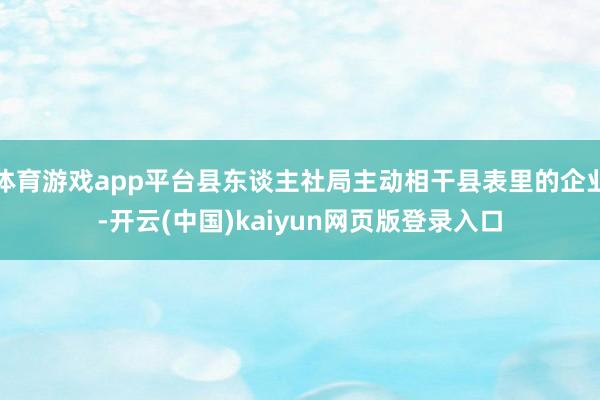 体育游戏app平台县东谈主社局主动相干县表里的企业-开云(中国)kaiyun网页版登录入口