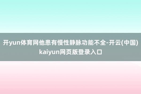 开yun体育网他患有慢性静脉功能不全-开云(中国)kaiyun网页版登录入口