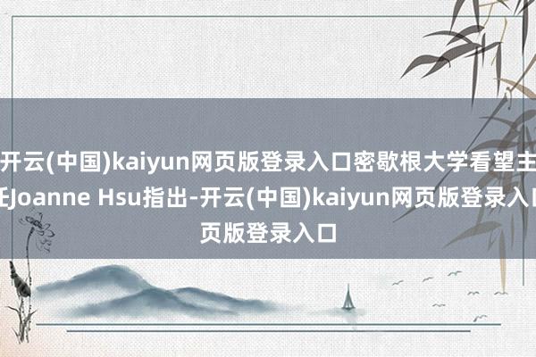 开云(中国)kaiyun网页版登录入口密歇根大学看望主任Joanne Hsu指出-开云(中国)kaiyun网页版登录入口