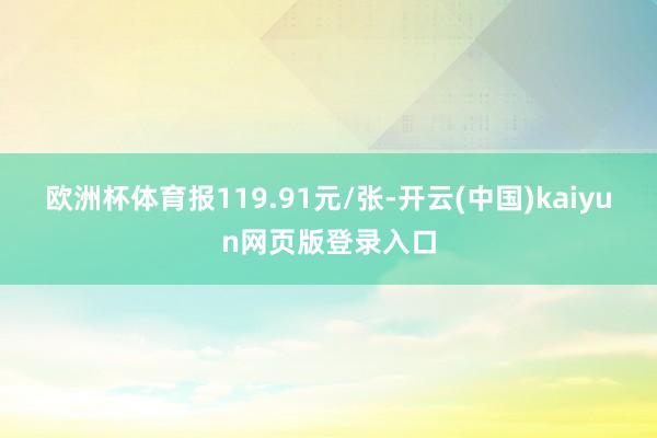 欧洲杯体育报119.91元/张-开云(中国)kaiyun网页版登录入口