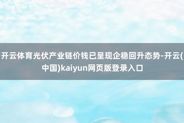 开云体育光伏产业链价钱已呈现企稳回升态势-开云(中国)kaiyun网页版登录入口