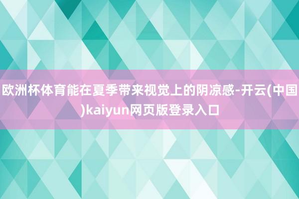 欧洲杯体育能在夏季带来视觉上的阴凉感-开云(中国)kaiyun网页版登录入口