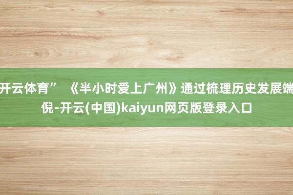 开云体育”  《半小时爱上广州》通过梳理历史发展端倪-开云(中国)kaiyun网页版登录入口