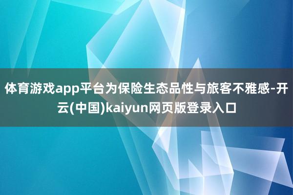 体育游戏app平台　　为保险生态品性与旅客不雅感-开云(中国)kaiyun网页版登录入口