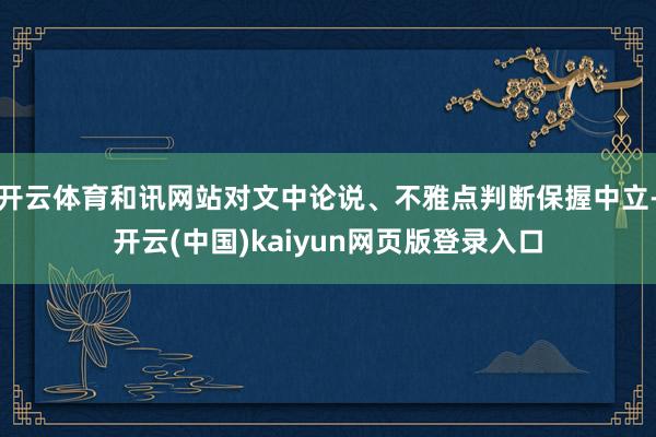 开云体育和讯网站对文中论说、不雅点判断保握中立-开云(中国)kaiyun网页版登录入口