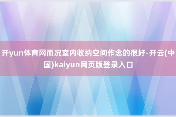 开yun体育网而况室内收纳空间作念的很好-开云(中国)kaiyun网页版登录入口