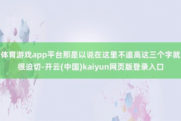 体育游戏app平台那是以说在这里不追高这三个字就很迫切-开云(中国)kaiyun网页版登录入口