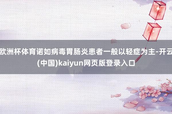 欧洲杯体育诺如病毒胃肠炎患者一般以轻症为主-开云(中国)kaiyun网页版登录入口
