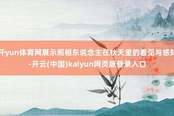 开yun体育网展示照相东说念主在秋天里的看见与感知-开云(中国)kaiyun网页版登录入口