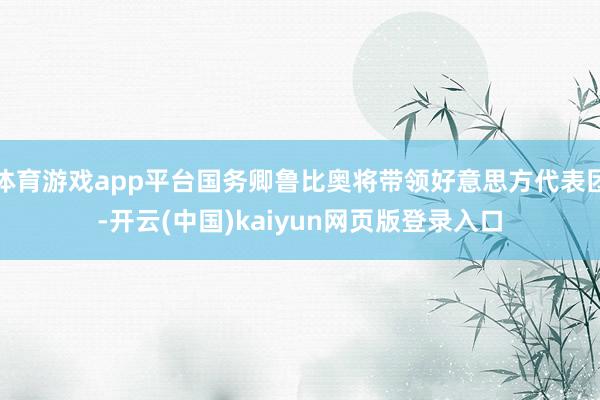 体育游戏app平台国务卿鲁比奥将带领好意思方代表团-开云(中国)kaiyun网页版登录入口