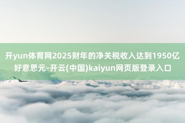 开yun体育网2025财年的净关税收入达到1950亿好意思元-开云(中国)kaiyun网页版登录入口