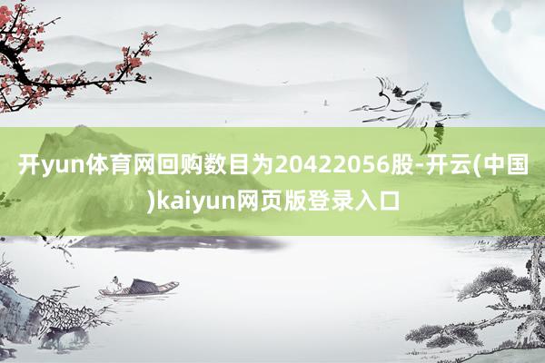 开yun体育网回购数目为20422056股-开云(中国)kaiyun网页版登录入口