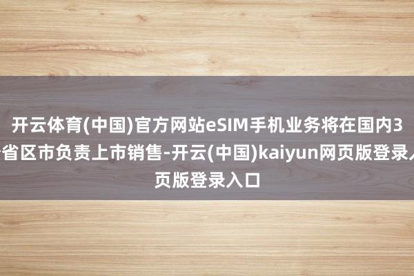 开云体育(中国)官方网站eSIM手机业务将在国内31个省区市负责上市销售-开云(中国)kaiyun网页版登录入口