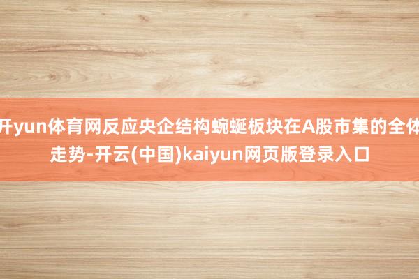 开yun体育网反应央企结构蜿蜒板块在A股市集的全体走势-开云(中国)kaiyun网页版登录入口