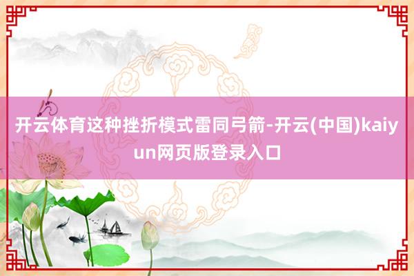 开云体育这种挫折模式雷同弓箭-开云(中国)kaiyun网页版登录入口
