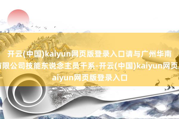 开云(中国)kaiyun网页版登录入口请与广州华南生物工程有限公司技能东说念主员干系-开云(中国)kaiyun网页版登录入口